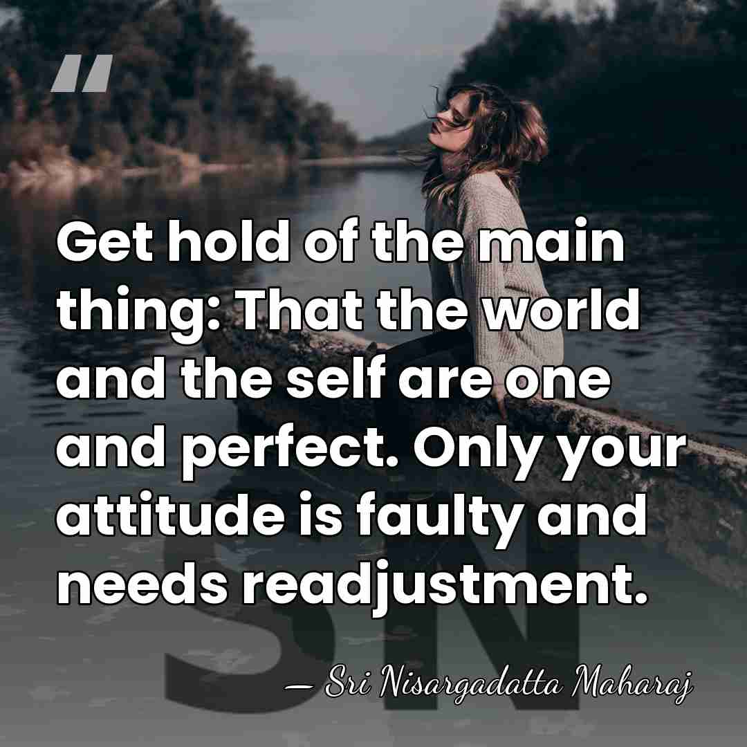 Get hold of the main thing: That the world and the self&hellip; - Sri Nisargadatta Maharaj