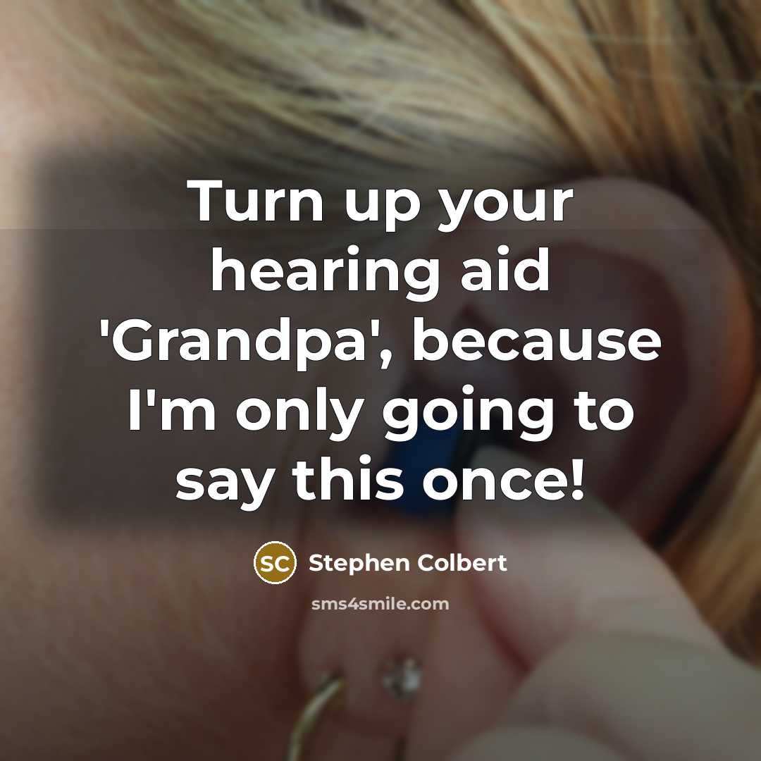 “Turn up your hearing aid 'Grandpa', because I'm only going…” quote by Stephen Colbert