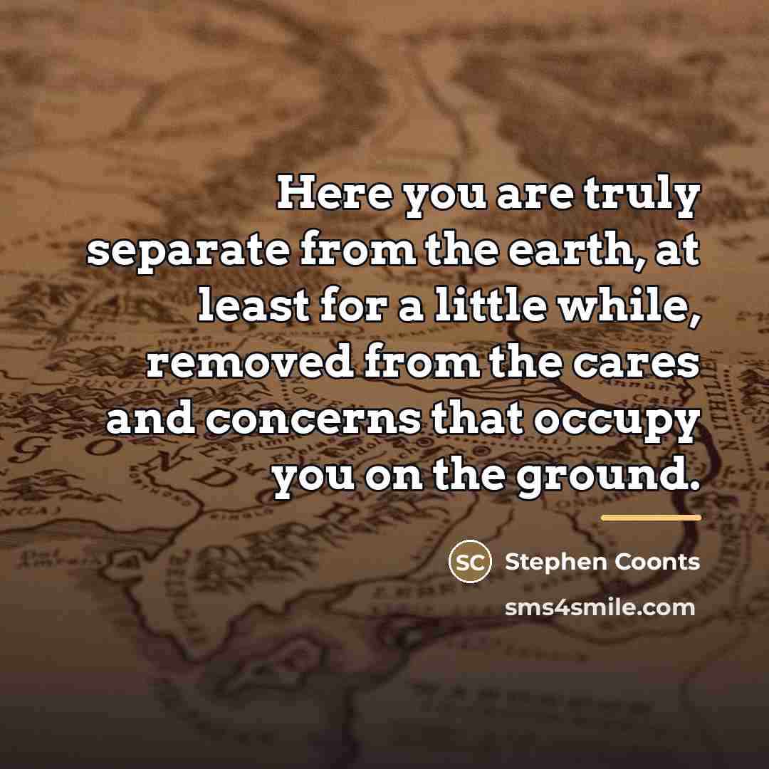 “Here you are truly separate from the earth, at least…” quote by Stephen Coonts