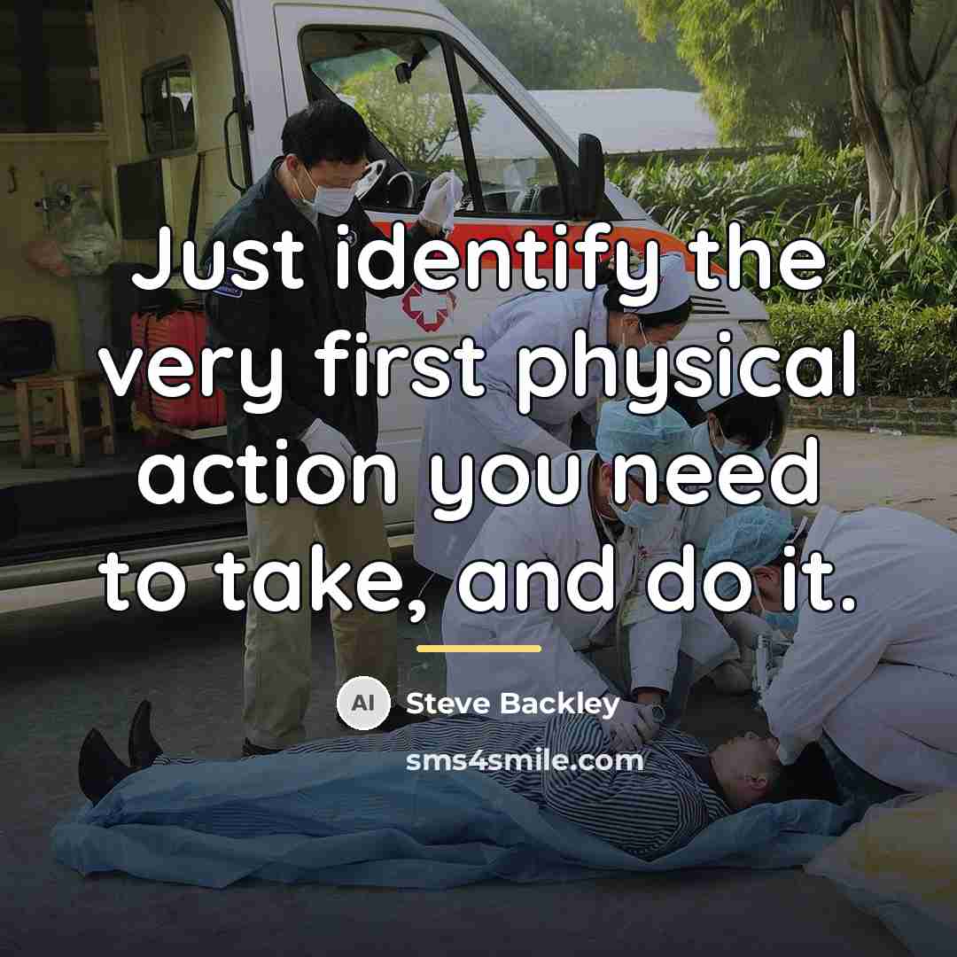 “Just identify the very first physical action you need to…” quote by Steve Backley