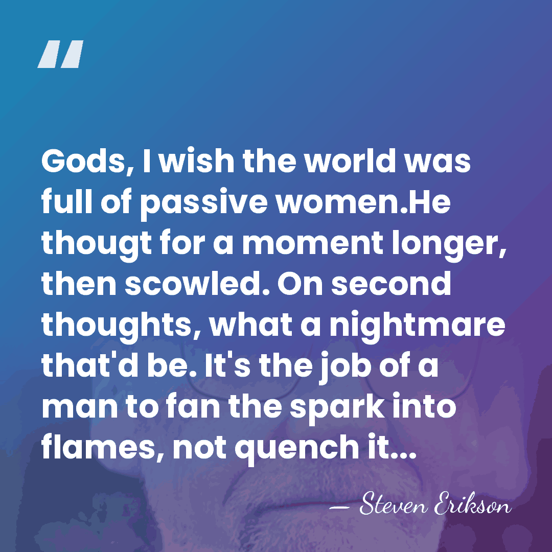 Gods, I wish the world was full of passive women.He thougt for&hellip; - Steven Erikson