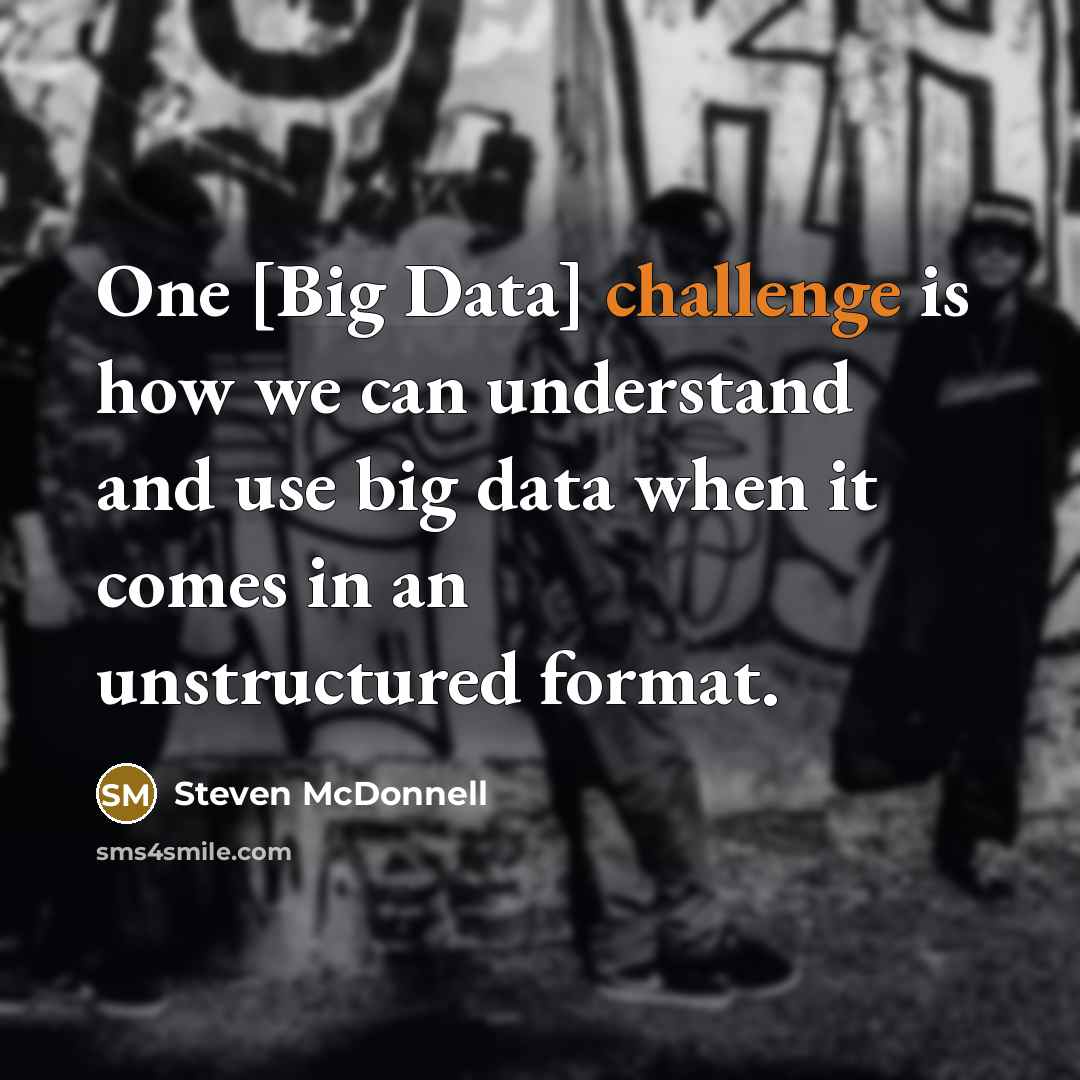 “One [Big Data] challenge is how we can understand and use big data when it comes in an unstructured format.” quote by Steven McDonnell
