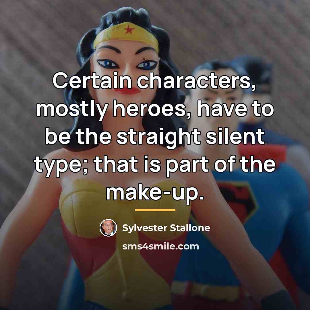 “Certain characters, mostly heroes, have to be the straight silent…” quote by Sylvester Stallone