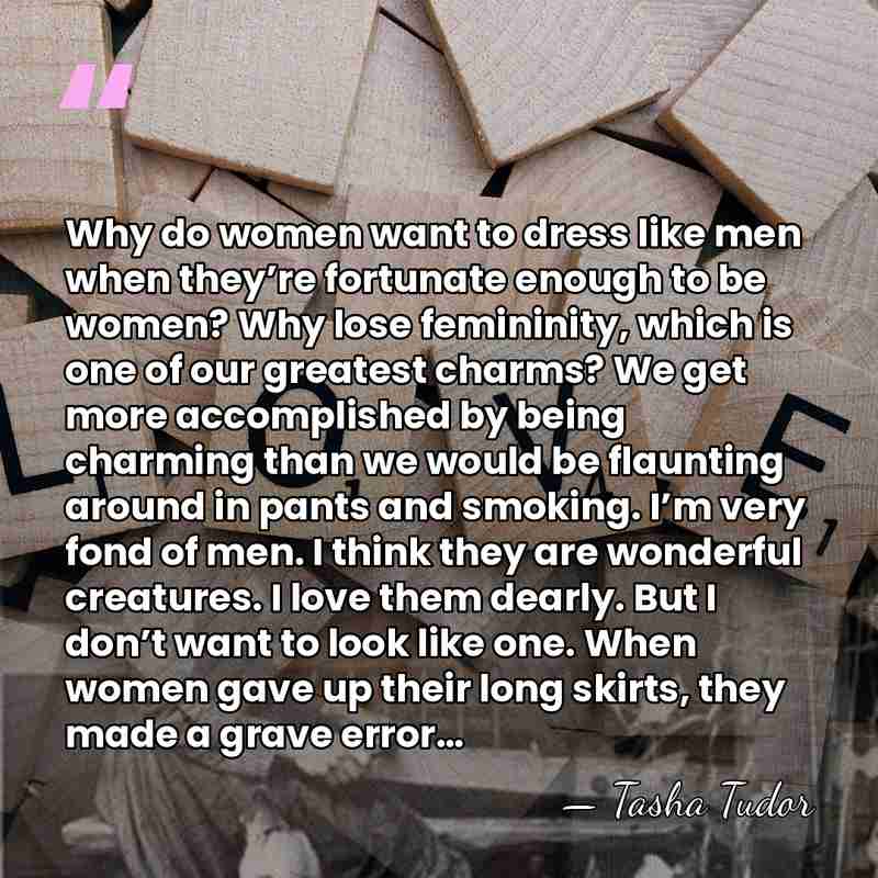 Why do women want to dress like men when they’re fortunate enough&hellip; - Tasha Tudor