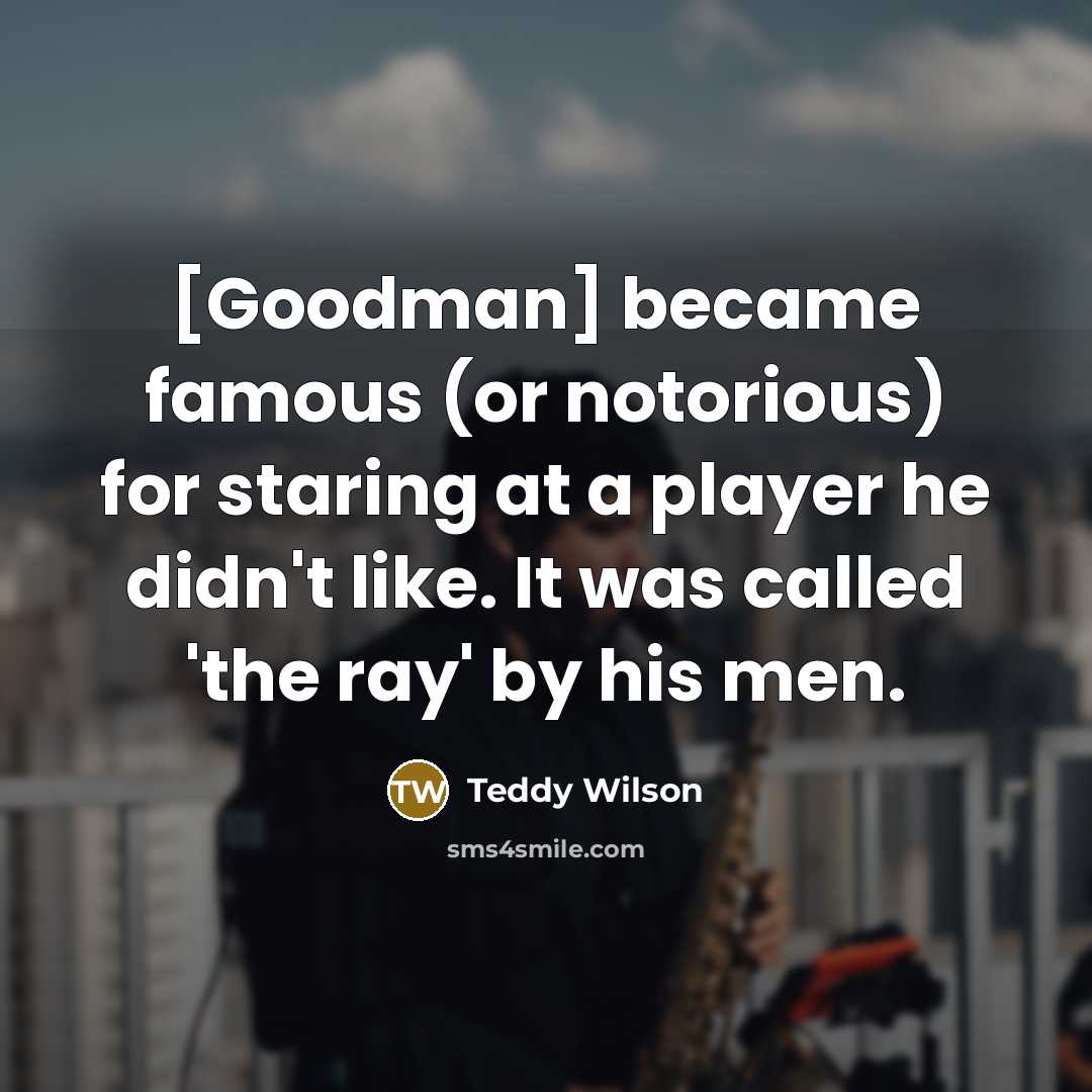 “[Goodman] became famous (or notorious) for staring at a player…” quote by Teddy Wilson