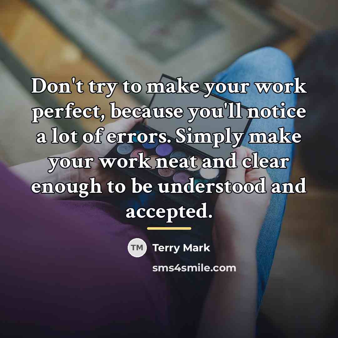 “Don't try to make your work perfect, because you'll notice…” quote by Terry Mark