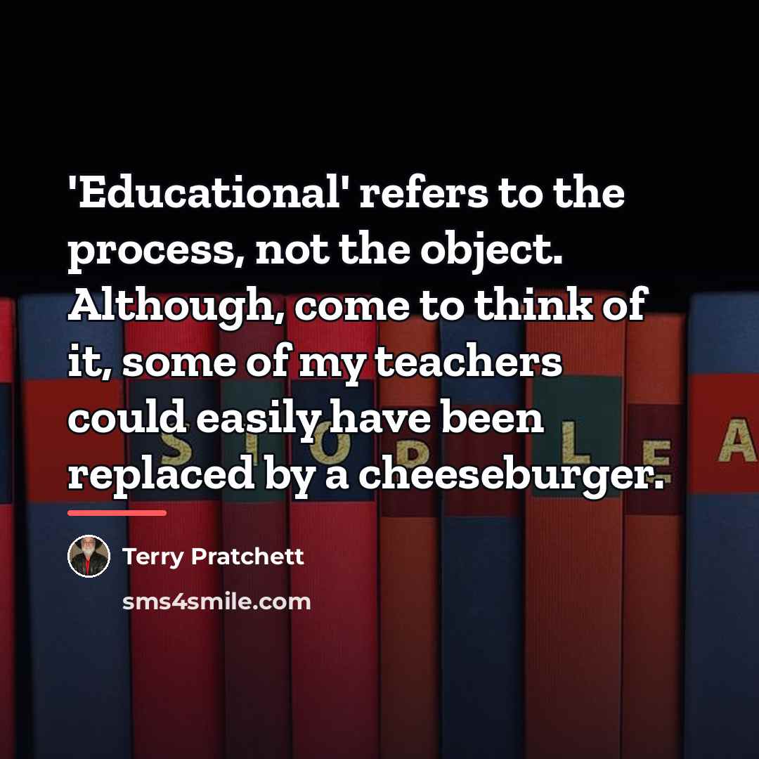 “'Educational' refers to the process, not the object. Although, come…” quote by Terry Pratchett