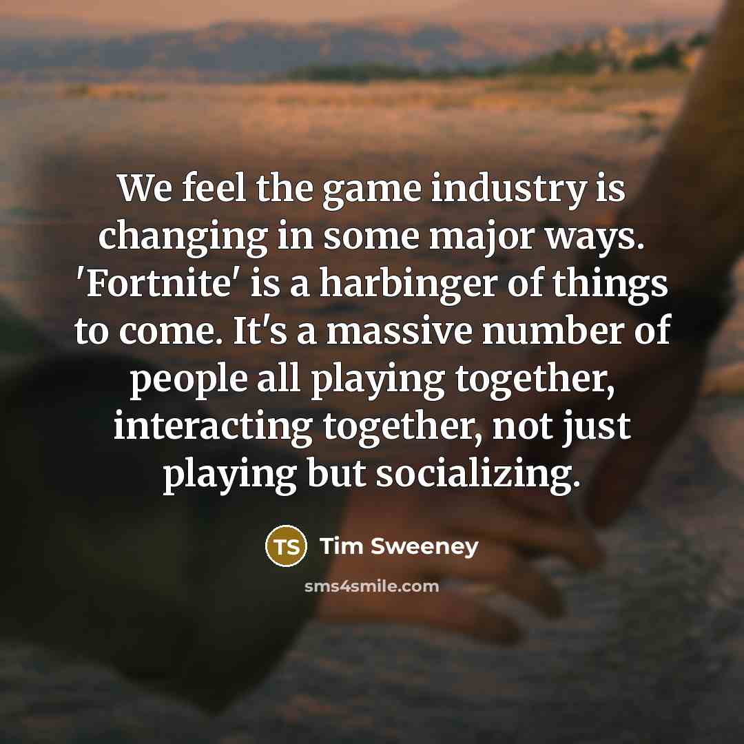 “We feel the game industry is changing in some major…” quote by Tim Sweeney
