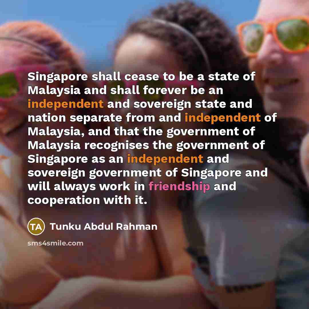 “Singapore shall cease to be a state of Malaysia and…” quote by Tunku Abdul Rahman