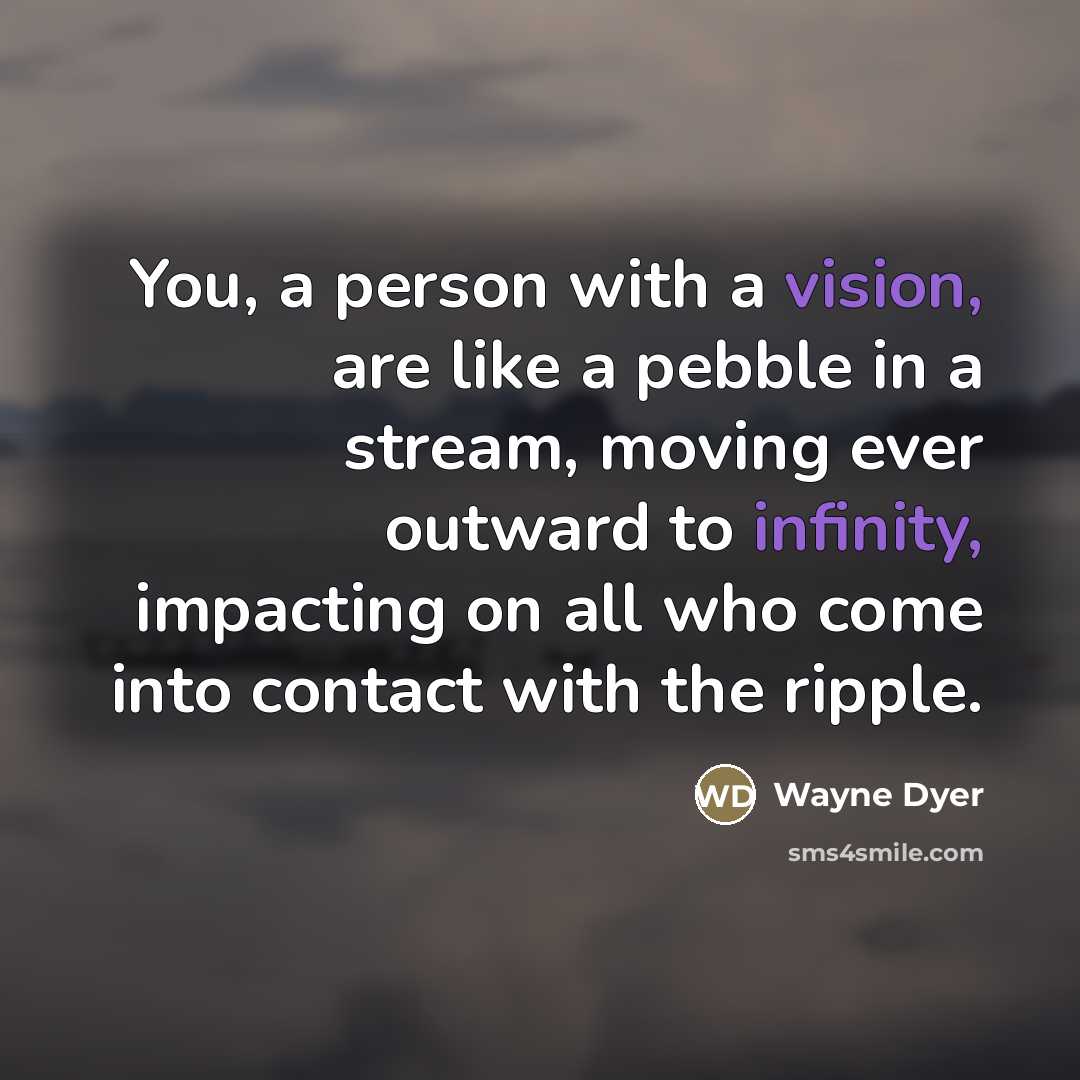 “You, a person with a vision, are like a pebble…” quote by Wayne Dyer