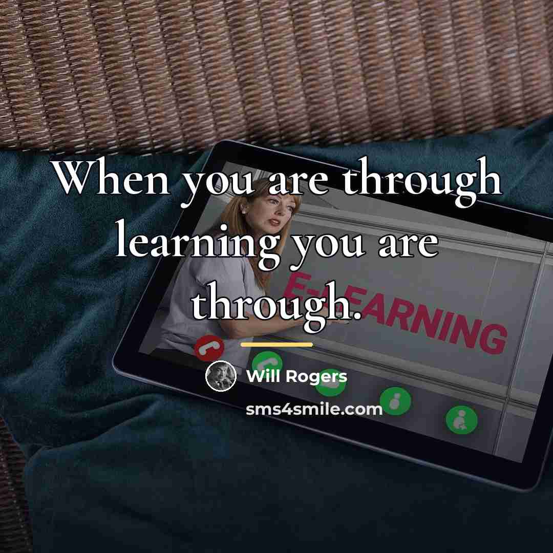 “When you are through learning you are through.…” quote by Will Rogers
