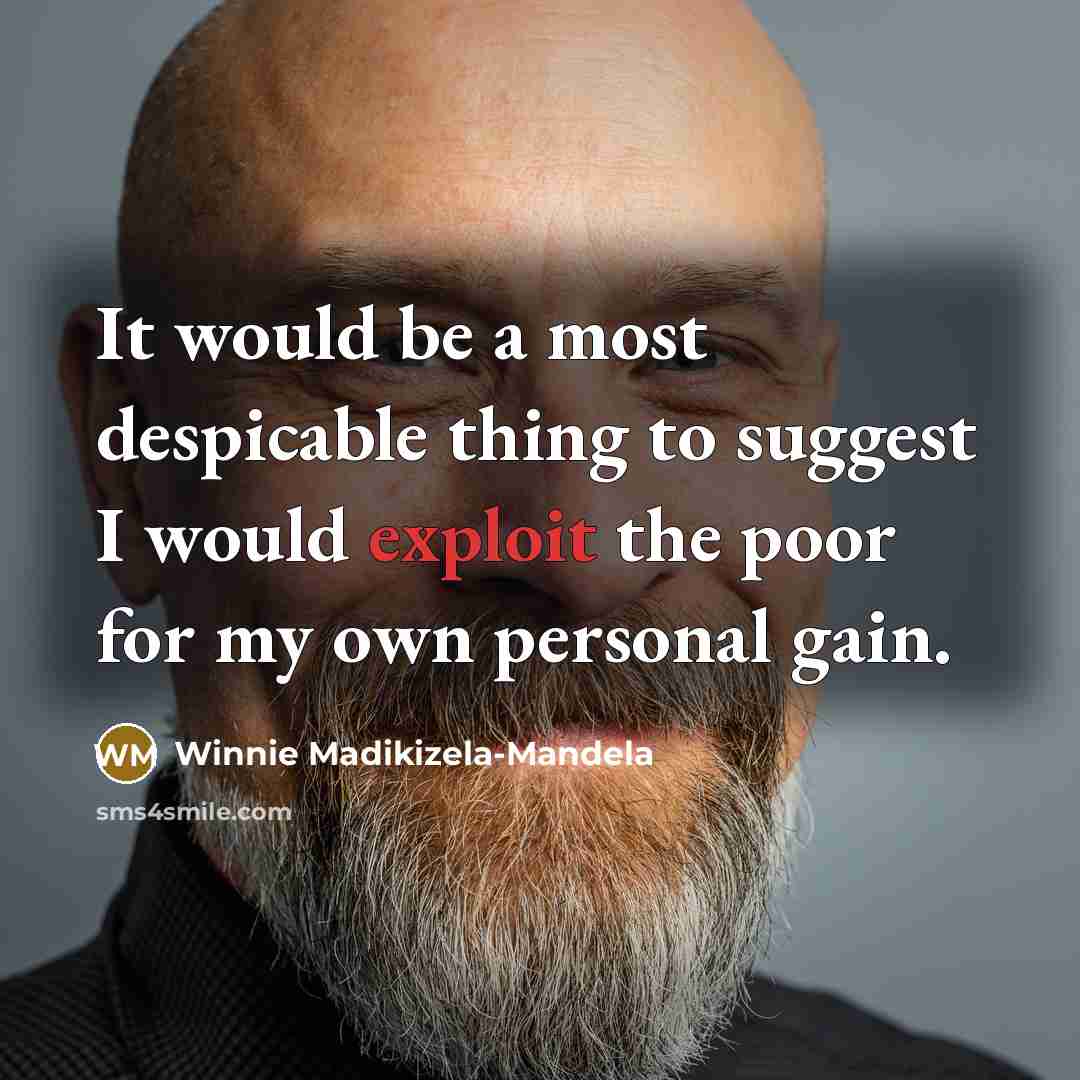 “It would be a most despicable thing to suggest I would exploit the poor for my own personal gain.” quote by Winnie Madikizela-Mandela