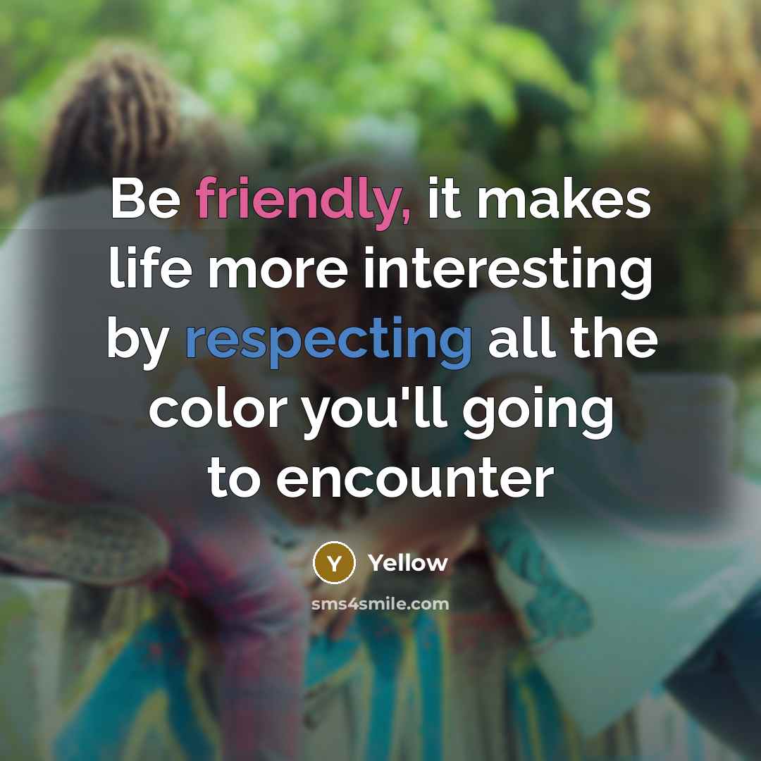 “Be friendly, it makes life more interesting by respecting all the color you'll going to encounter” quote by Yellow