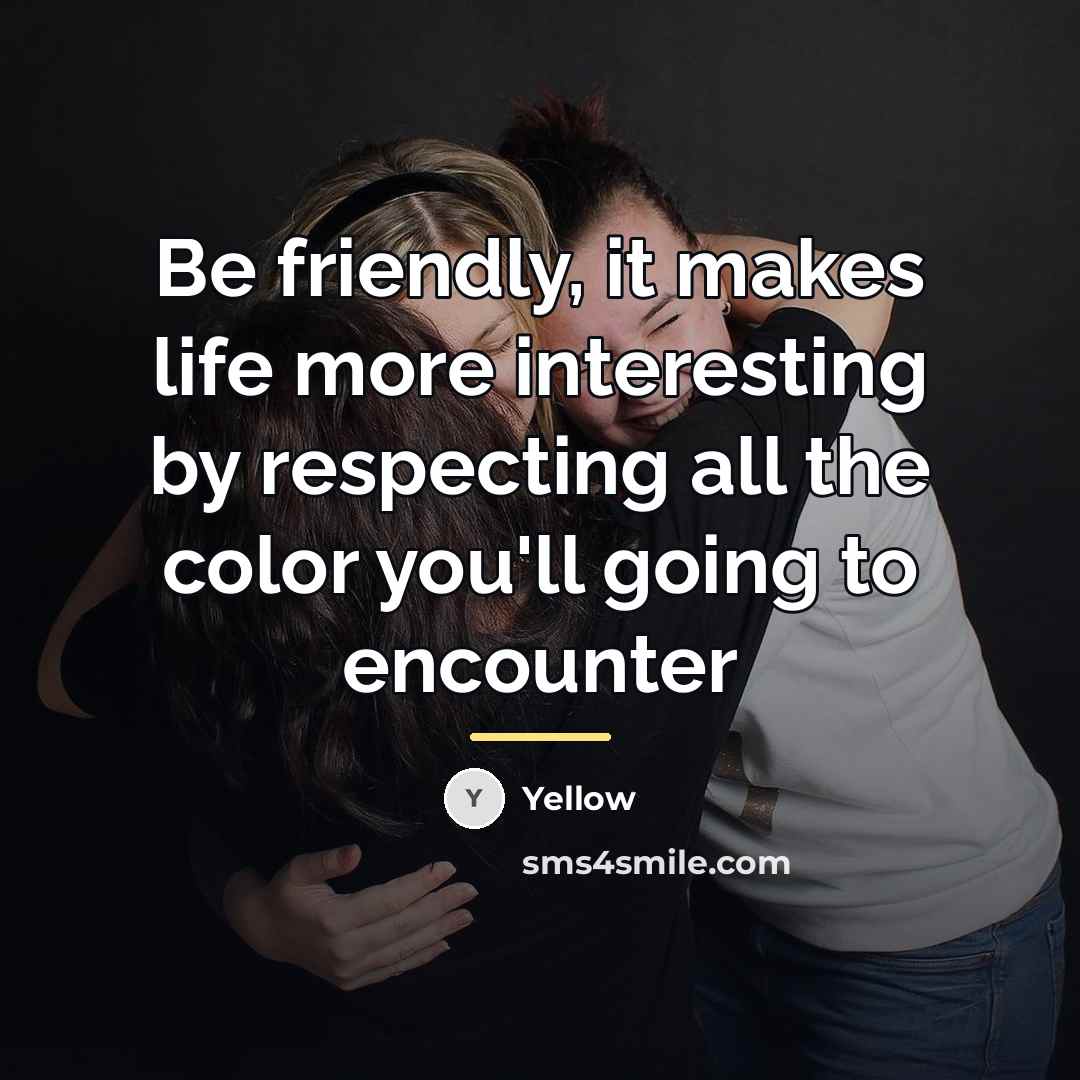 “Be friendly, it makes life more interesting by respecting all…” quote by Yellow