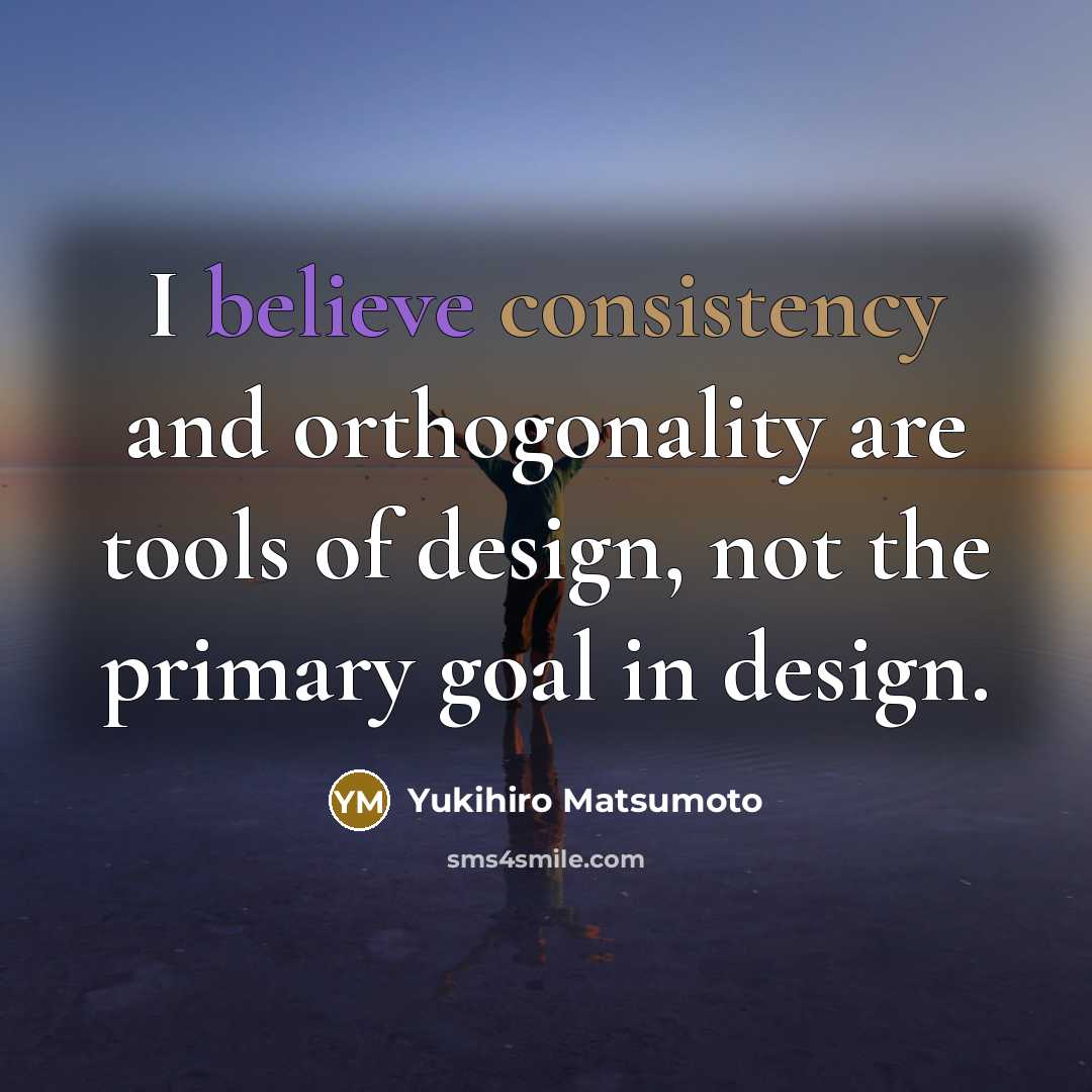 “I believe consistency and orthogonality are tools of design, not…” quote by Yukihiro Matsumoto