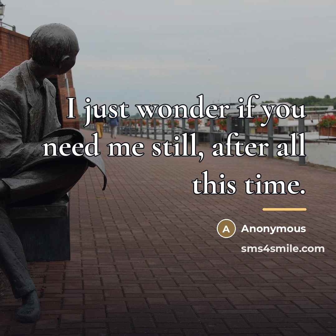 “I just wonder if you need me still, after all…” quote by Anonymous