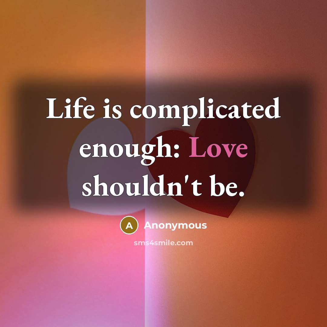 “Life is complicated enough: Love shouldn't be.” quote by Anonymous