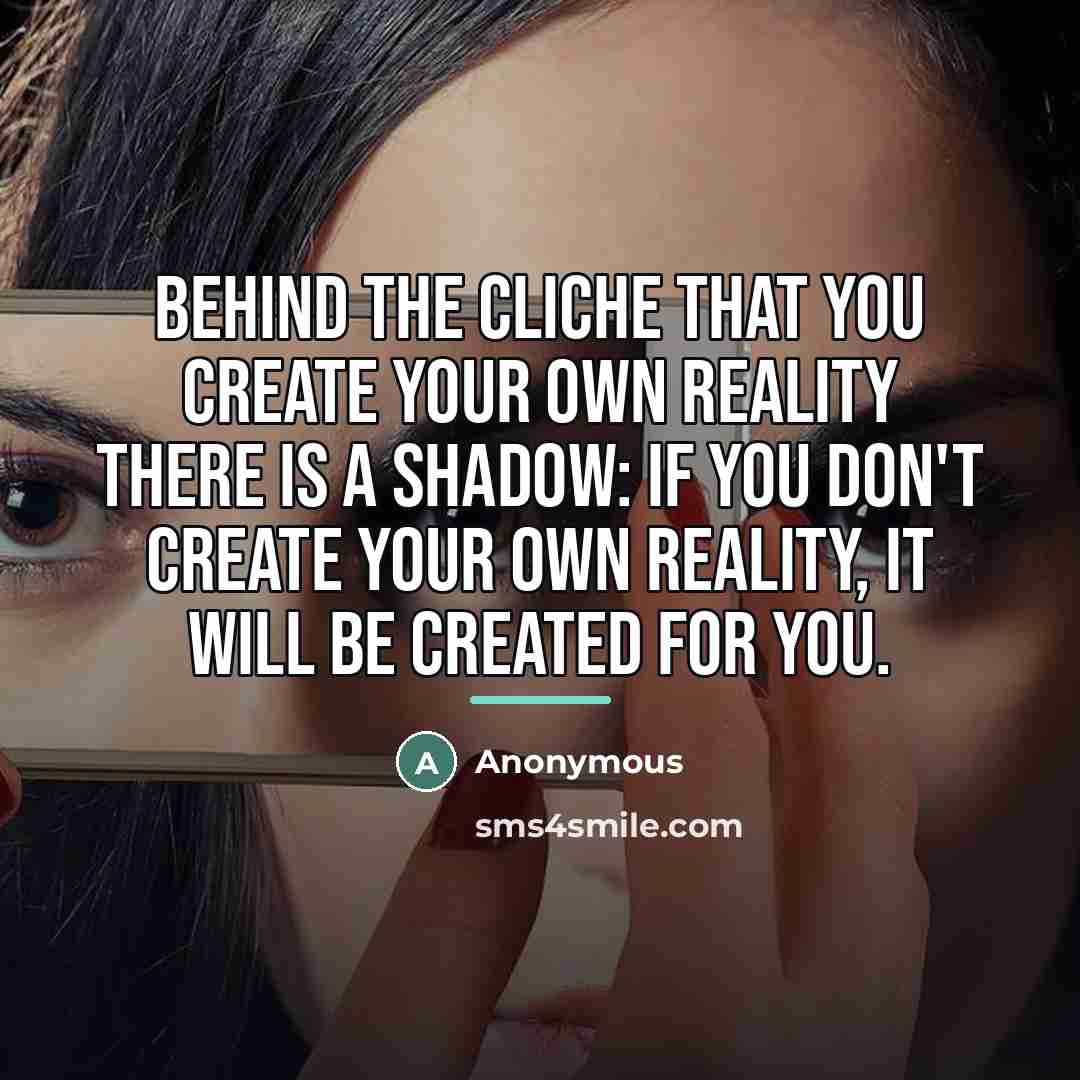 “Behind the cliche that you create your own reality there…” quote by Anonymous