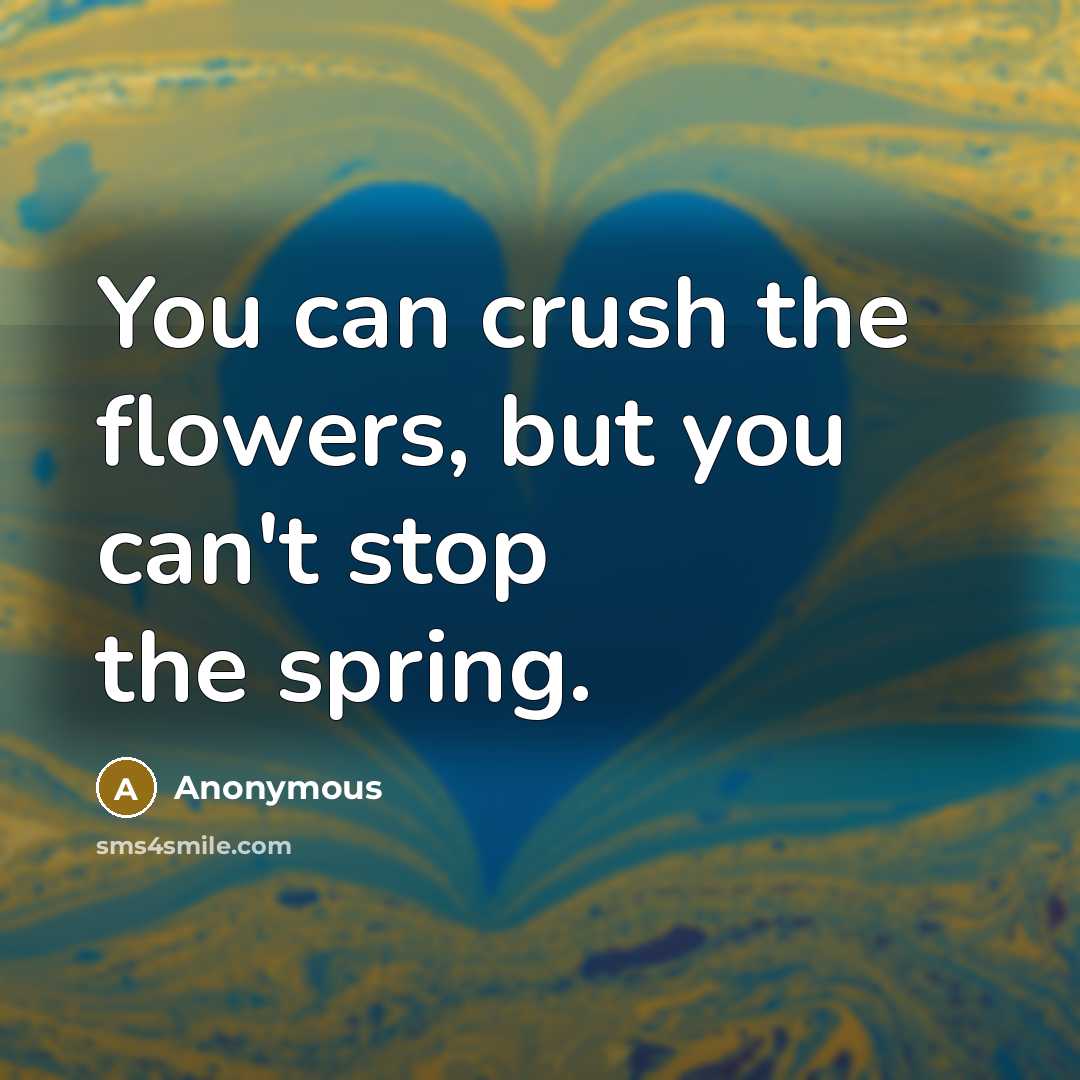 “You can crush the flowers, but you can't stop the…” quote by Anonymous