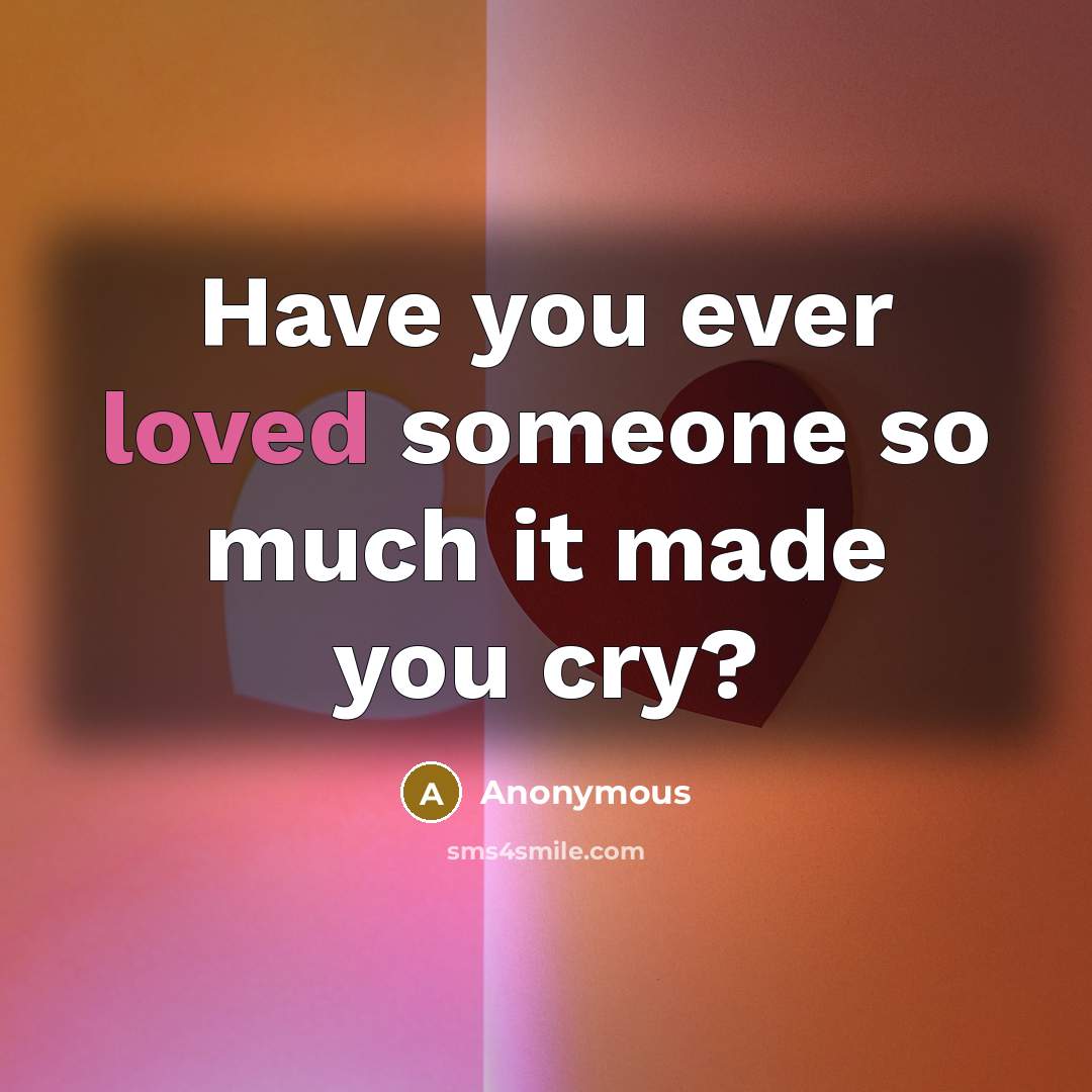 “Have you ever loved someone so much it made you…” quote by Anonymous