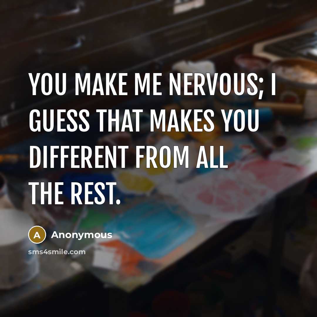 “You make me nervous; I guess that makes you different from all the rest.” quote by Anonymous