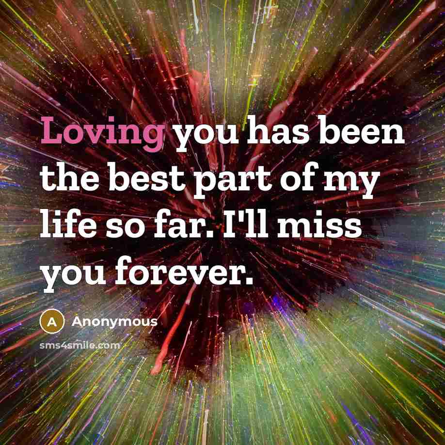 “Loving you has been the best part of my life so far. I'll miss you forever.” quote by Anonymous