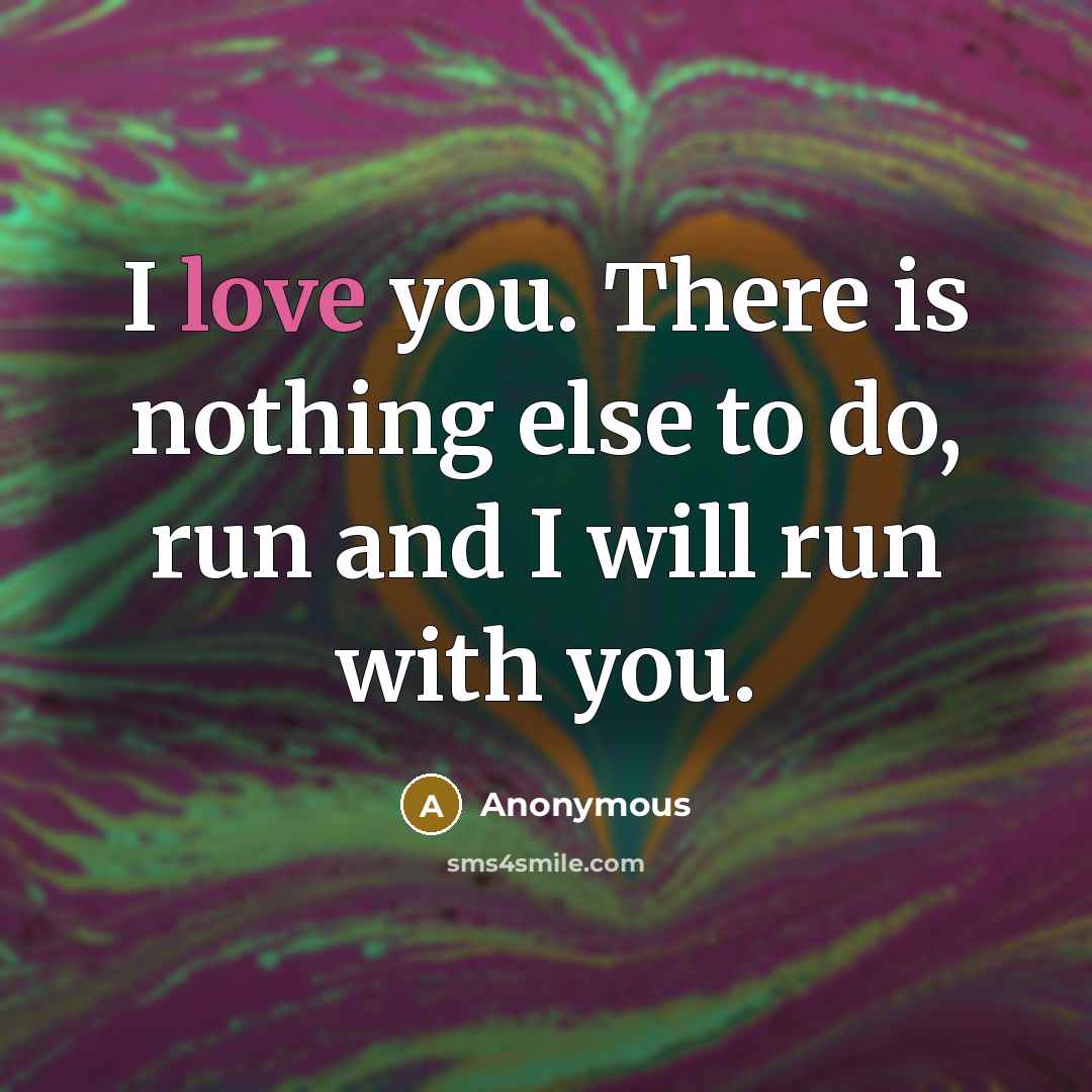 “I love you. There is nothing else to do, run and I will run with you.” quote by Anonymous