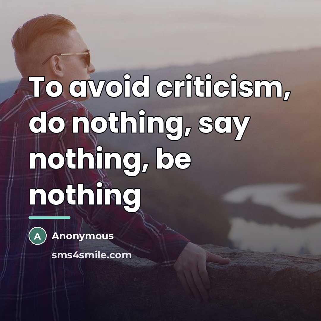 “To avoid criticism, do nothing, say nothing, be nothing…” quote by Anonymous
