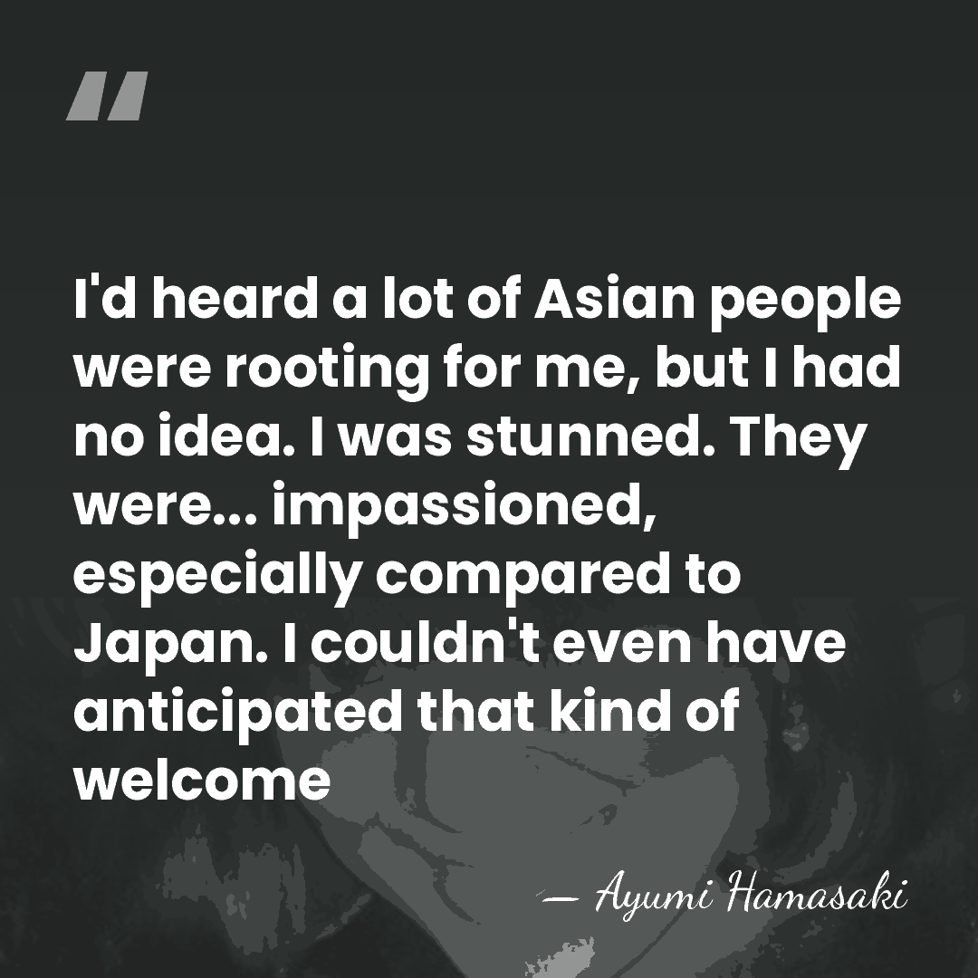I'd heard a lot of Asian people were rooting for me, but&hellip; - Ayumi Hamasaki