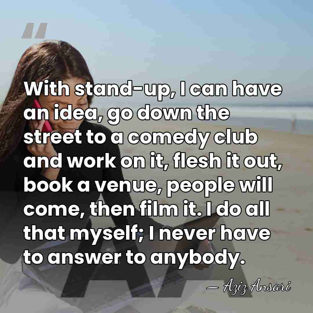 With stand-up, I can have an idea, go down the street to&hellip; - Aziz Ansari