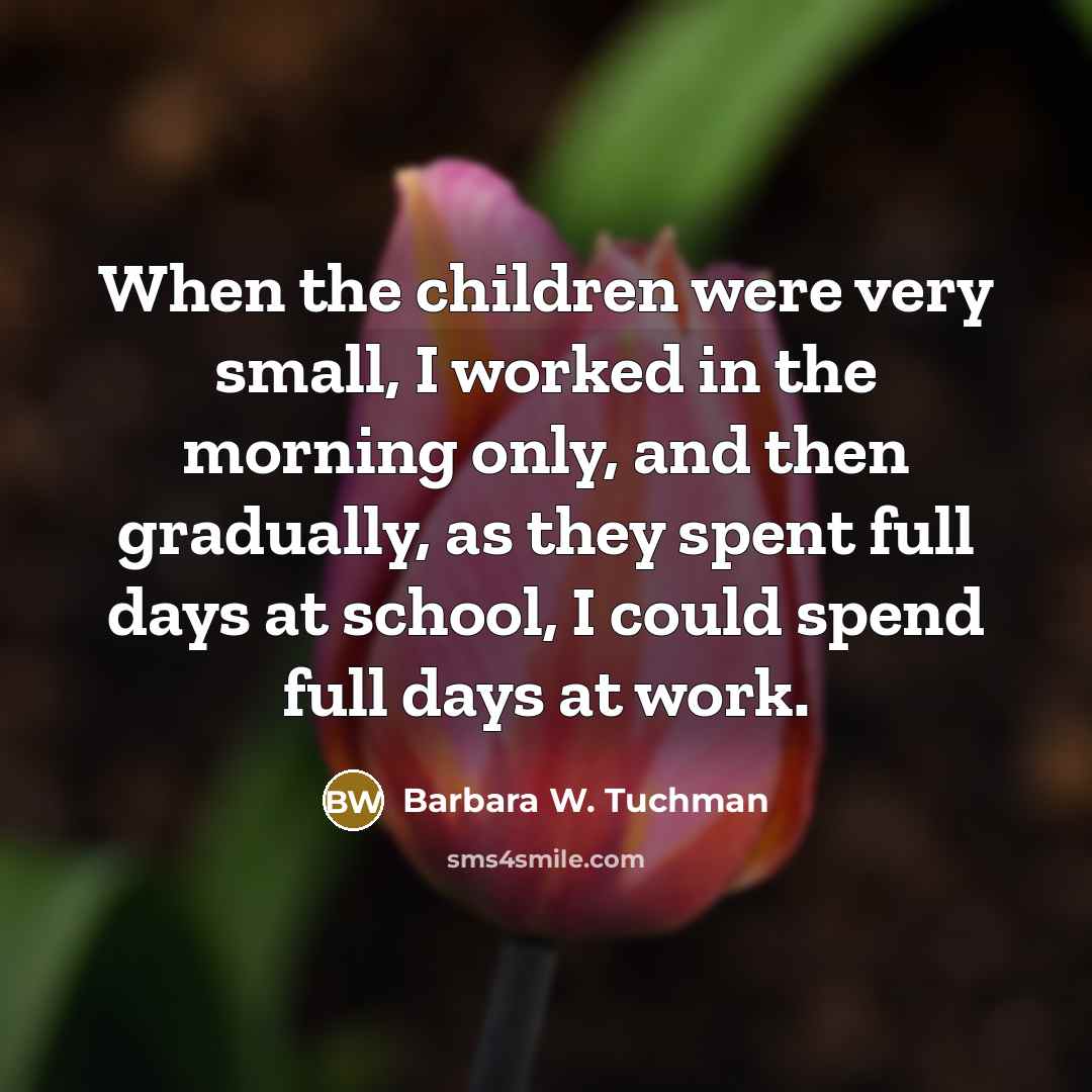 “When the children were very small, I worked in the…” quote by Barbara W. Tuchman