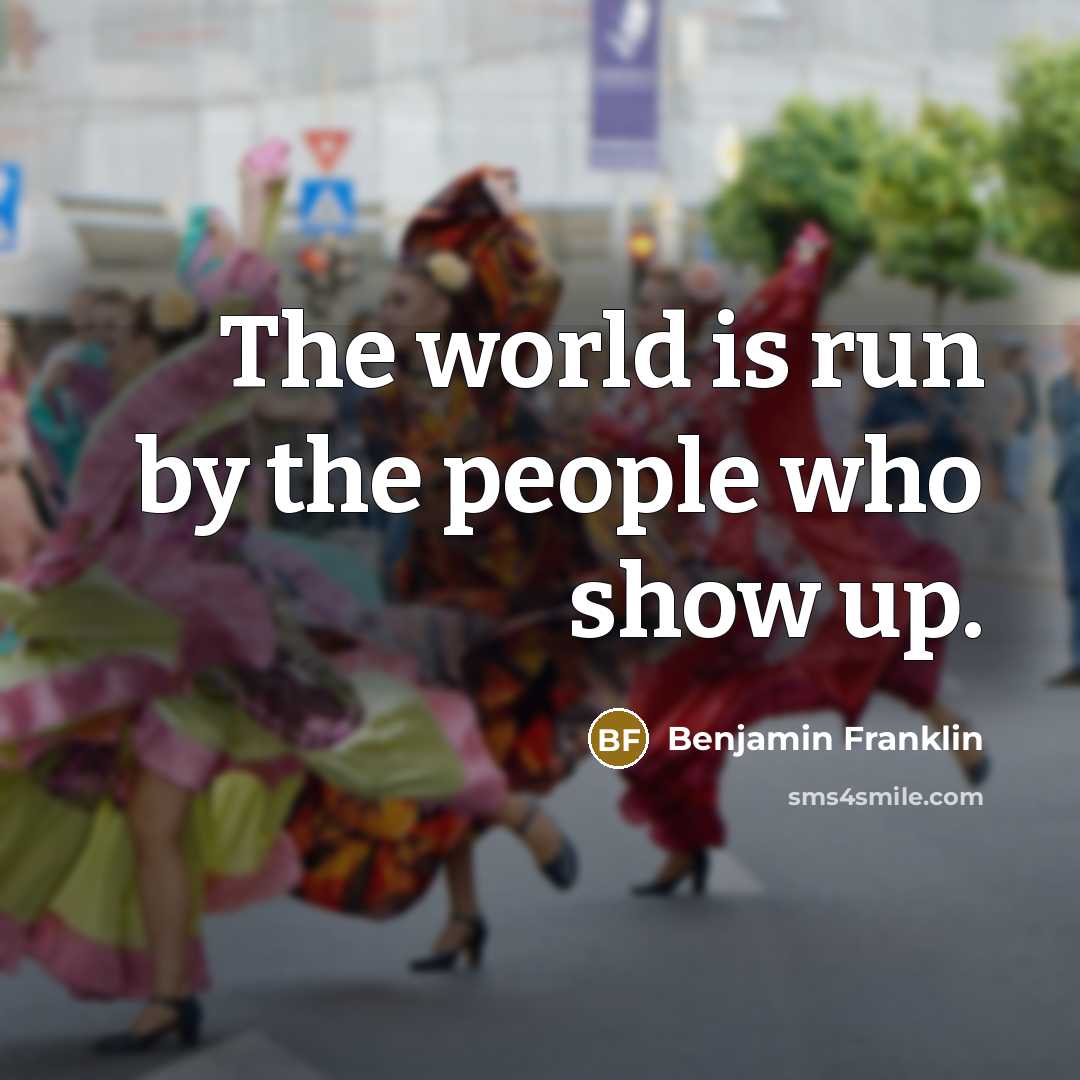 “The world is run by the people who show up.…” quote by Benjamin Franklin