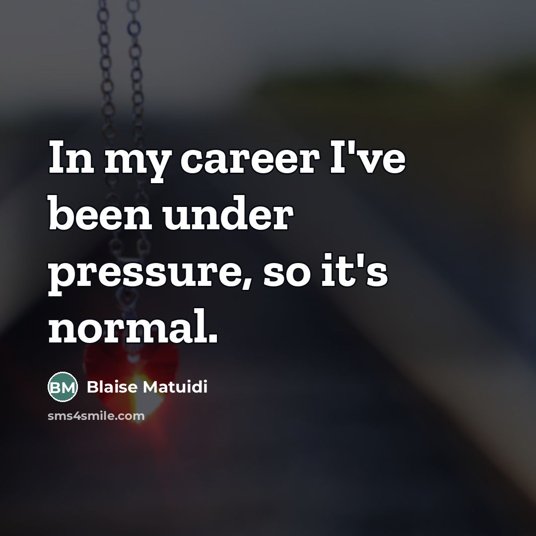 “In my career I've been under pressure, so it's normal.…” quote by Blaise Matuidi