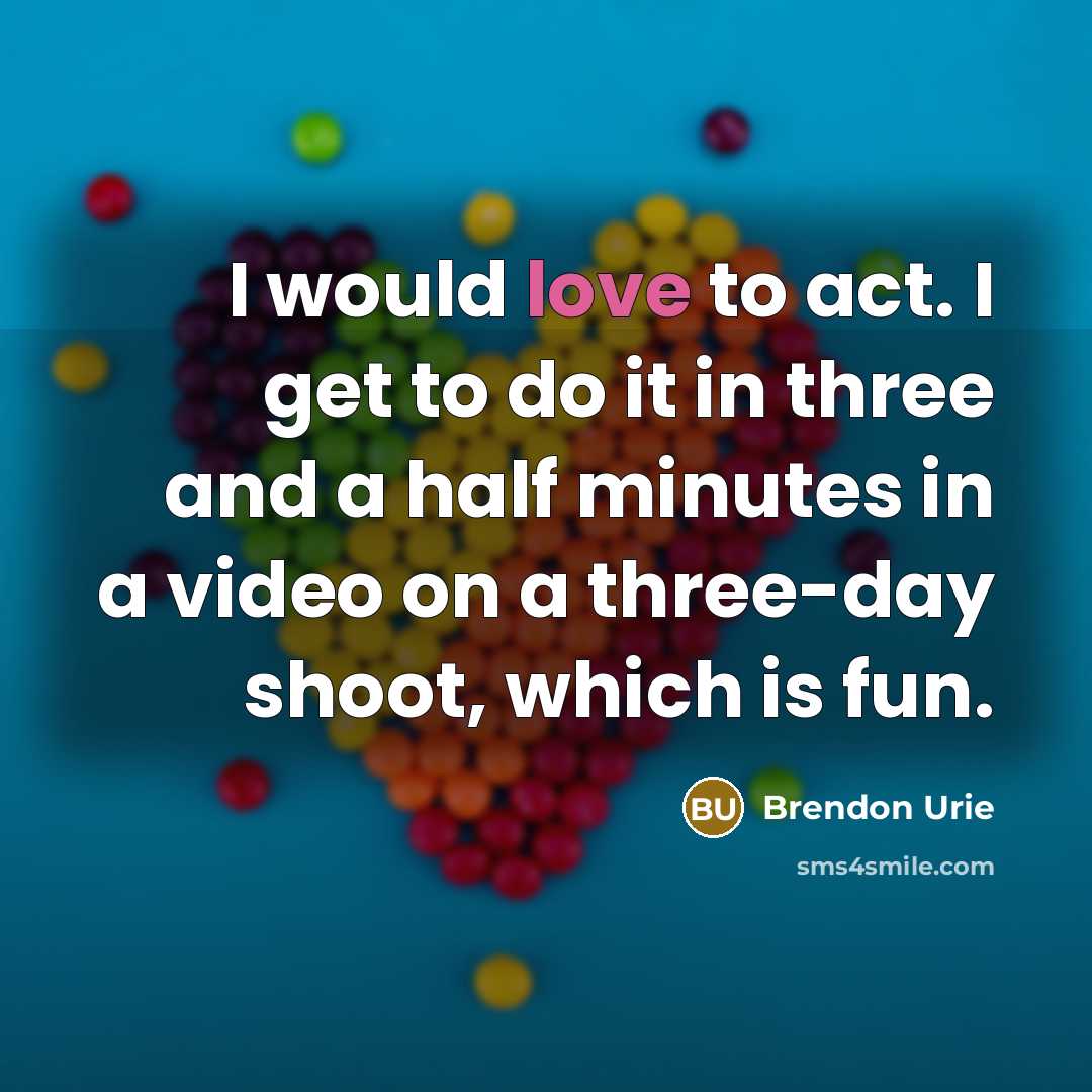 “I would love to act. I get to do it…” quote by Brendon Urie