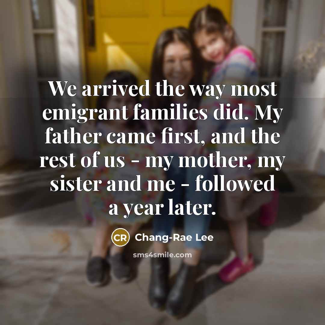 “We arrived the way most emigrant families did. My father…” quote by Chang-Rae Lee