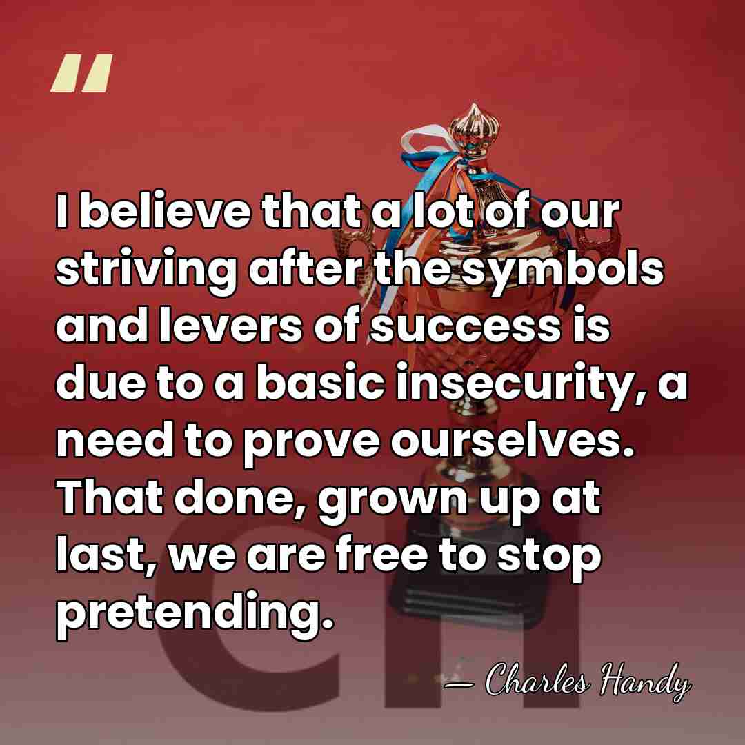I believe that a lot of our striving after the symbols and&hellip; - Charles Handy
