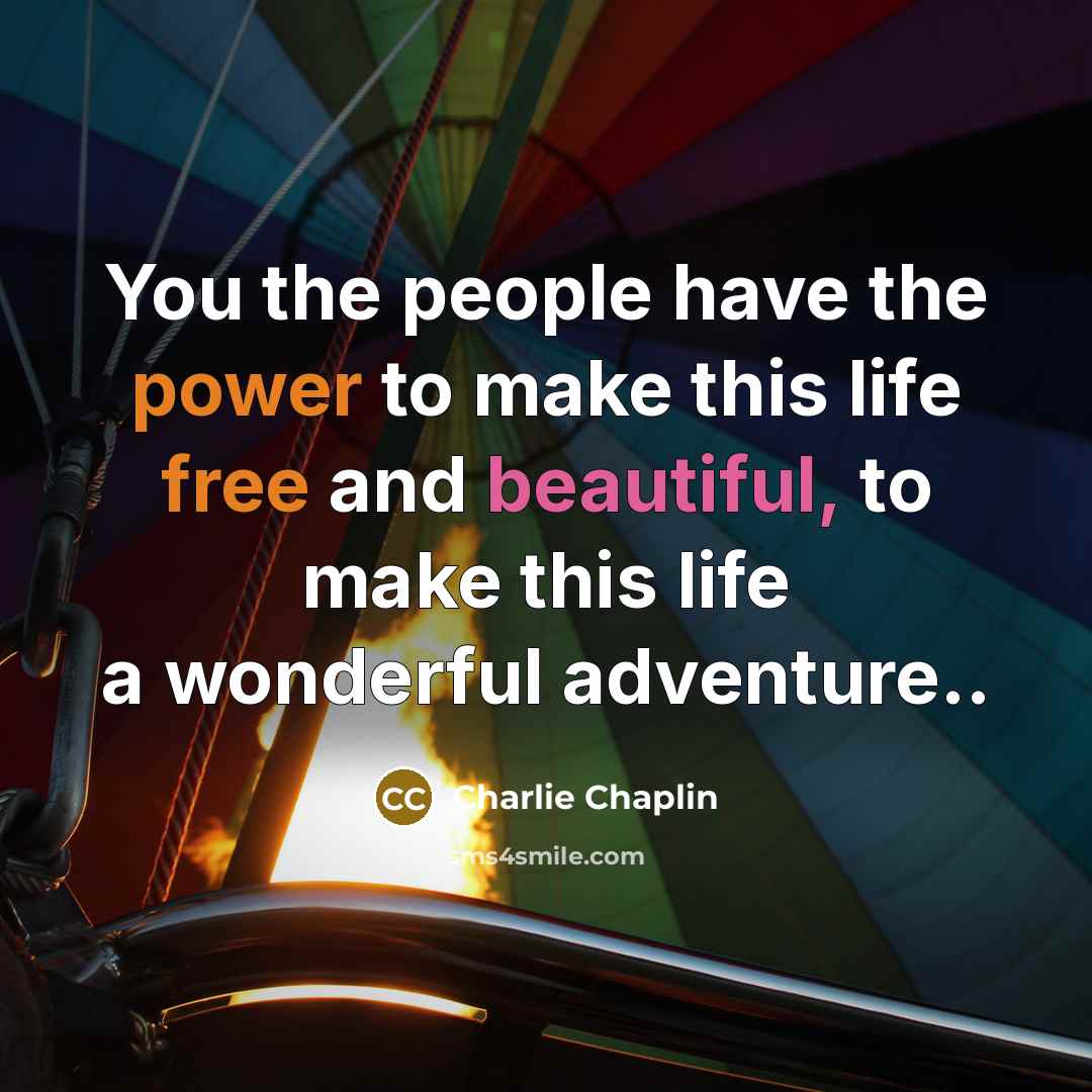 “You the people have the power to make this life…” quote by Charlie Chaplin