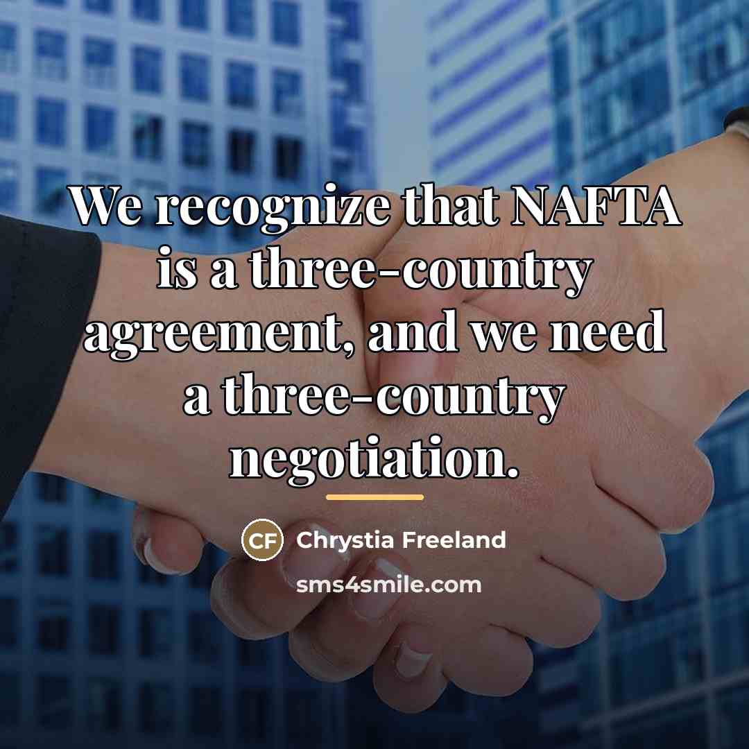 “We recognize that NAFTA is a three-country agreement, and we…” quote by Chrystia Freeland