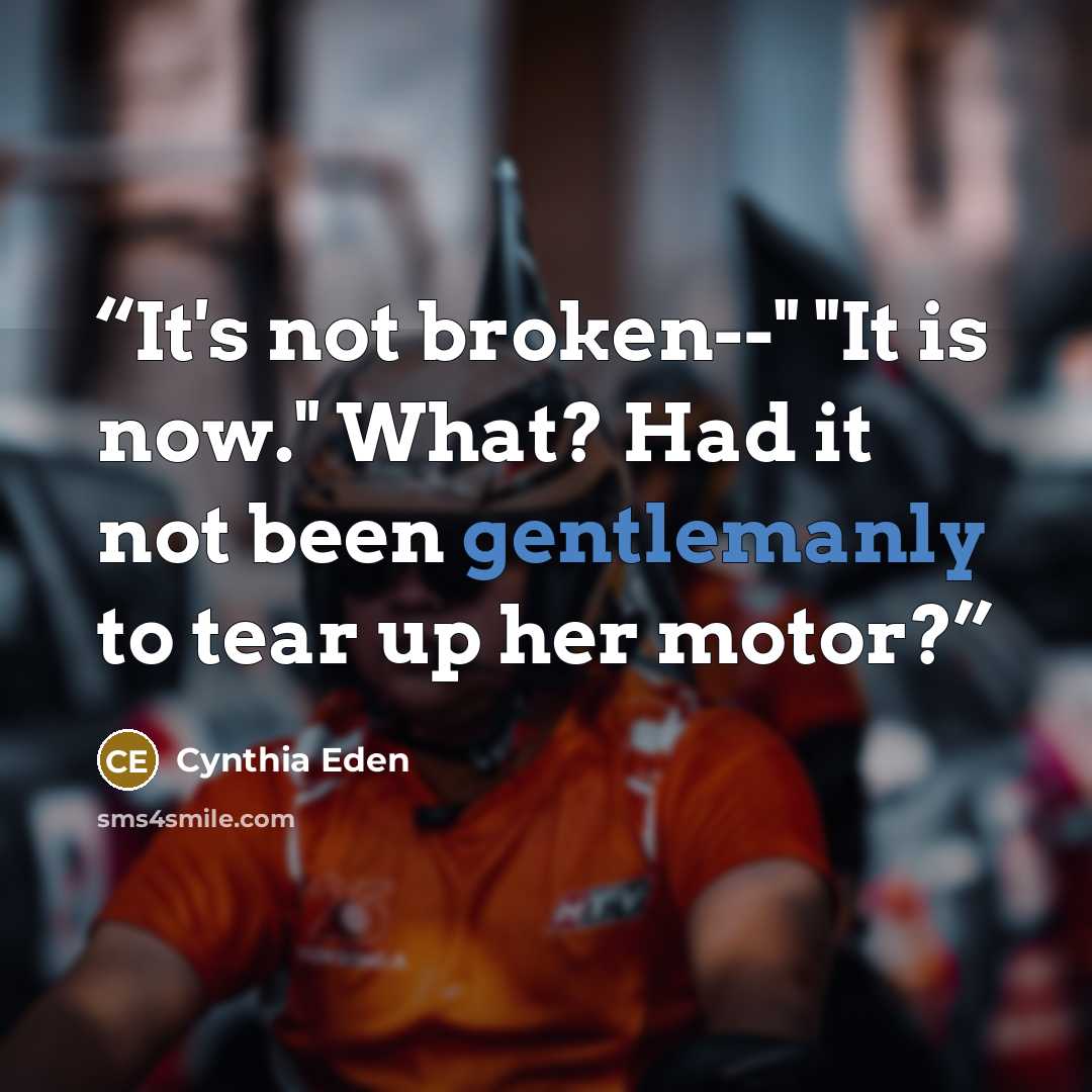 “It's not broken--" "It is now." What? Had it not been gentlemanly to tear up her motor?” quote by Cynthia Eden