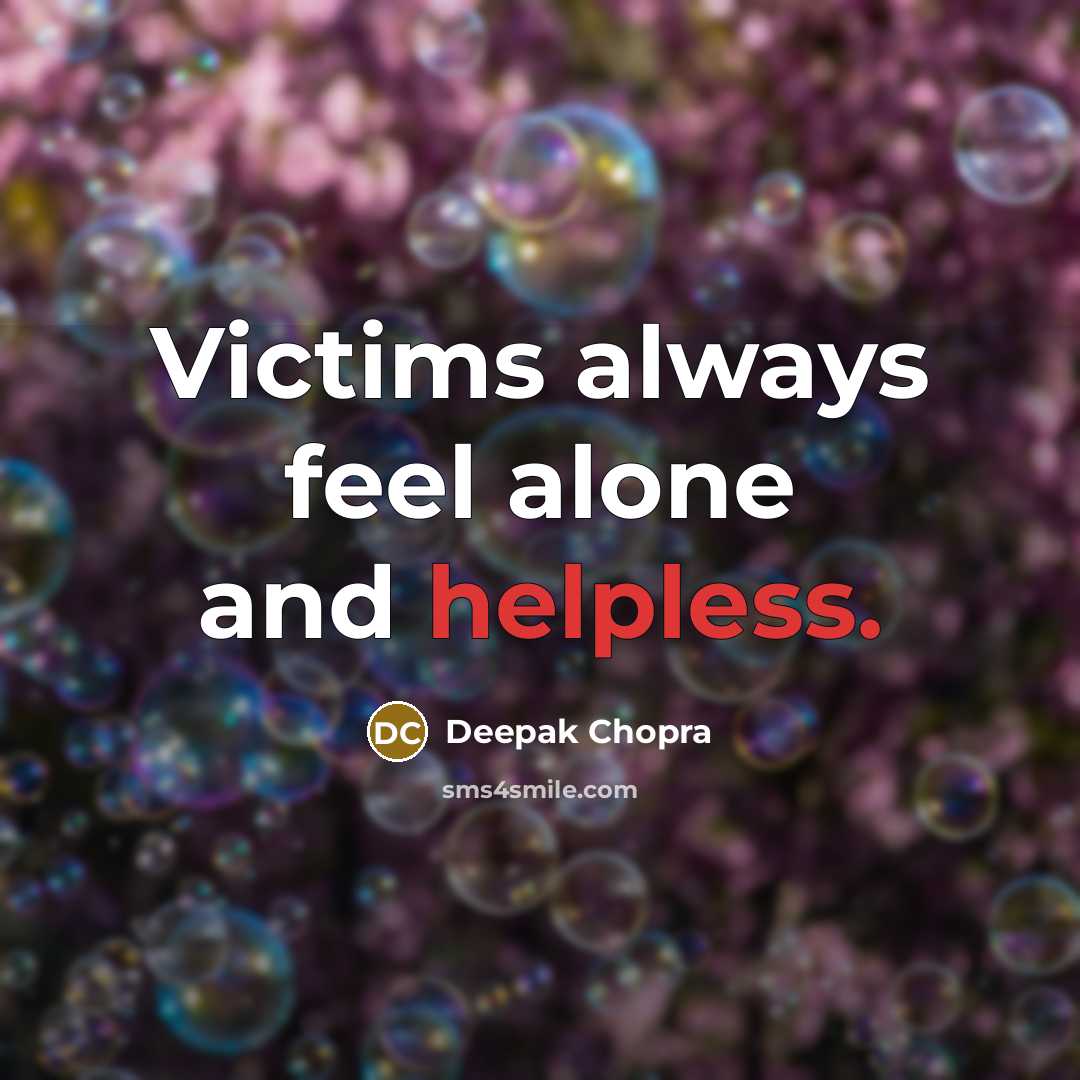 “Victims always feel alone and helpless.” quote by Deepak Chopra