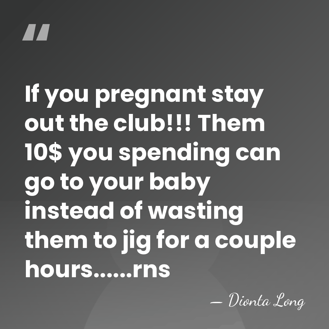 If you pregnant stay out the club!!! Them 10$ you spending can&hellip; - Dionta Long