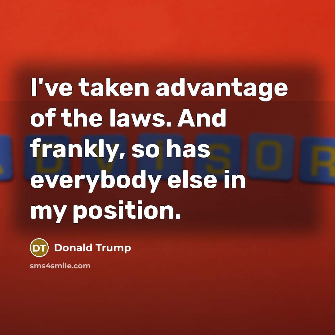 “I've taken advantage of the laws. And frankly, so has…” quote by Donald Trump