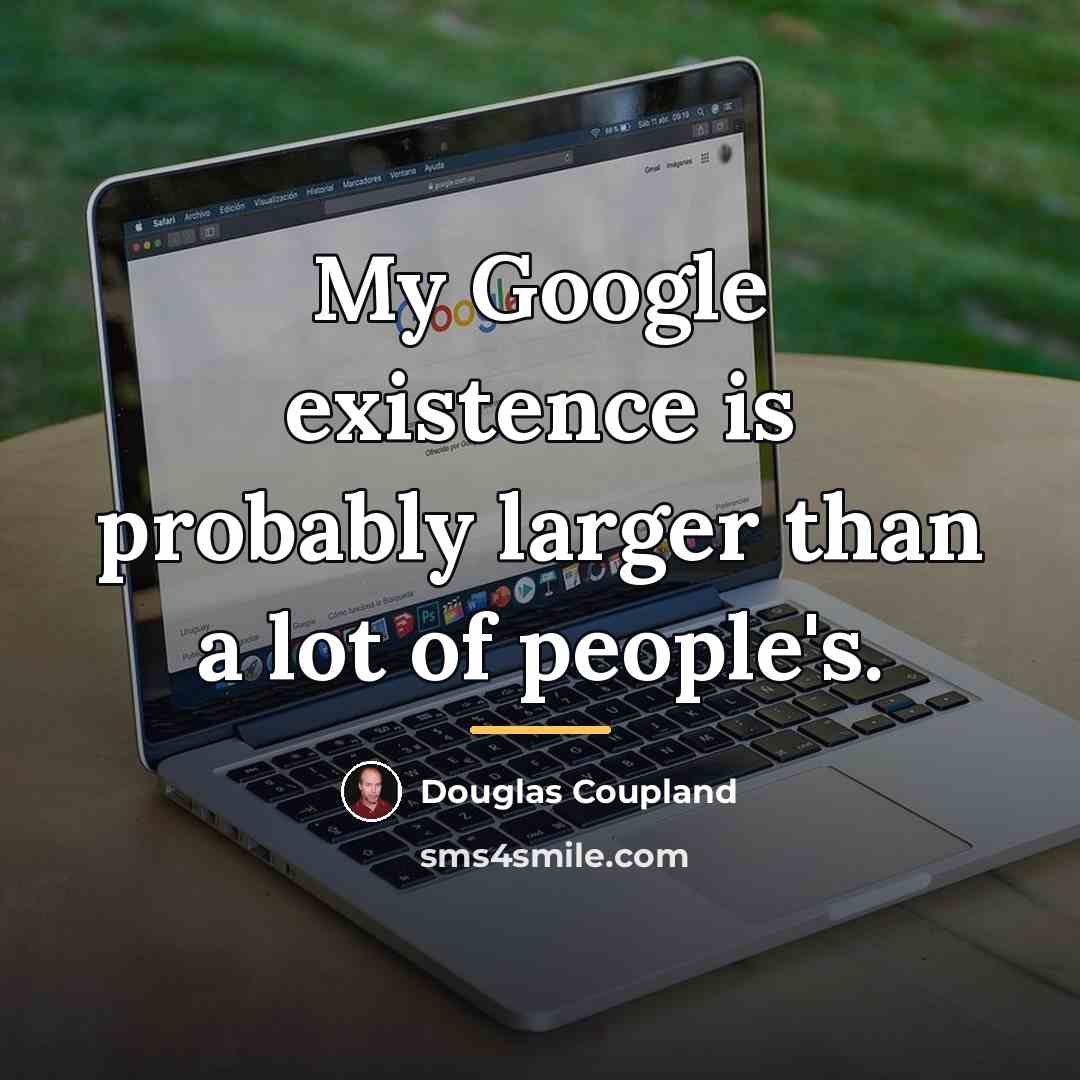 “My Google existence is probably larger than a lot of…” quote by Douglas Coupland