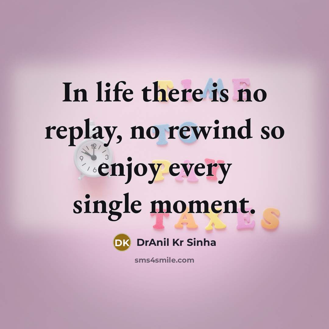 “In life there is no replay, no rewind so enjoy…” quote by DrAnil Kr Sinha