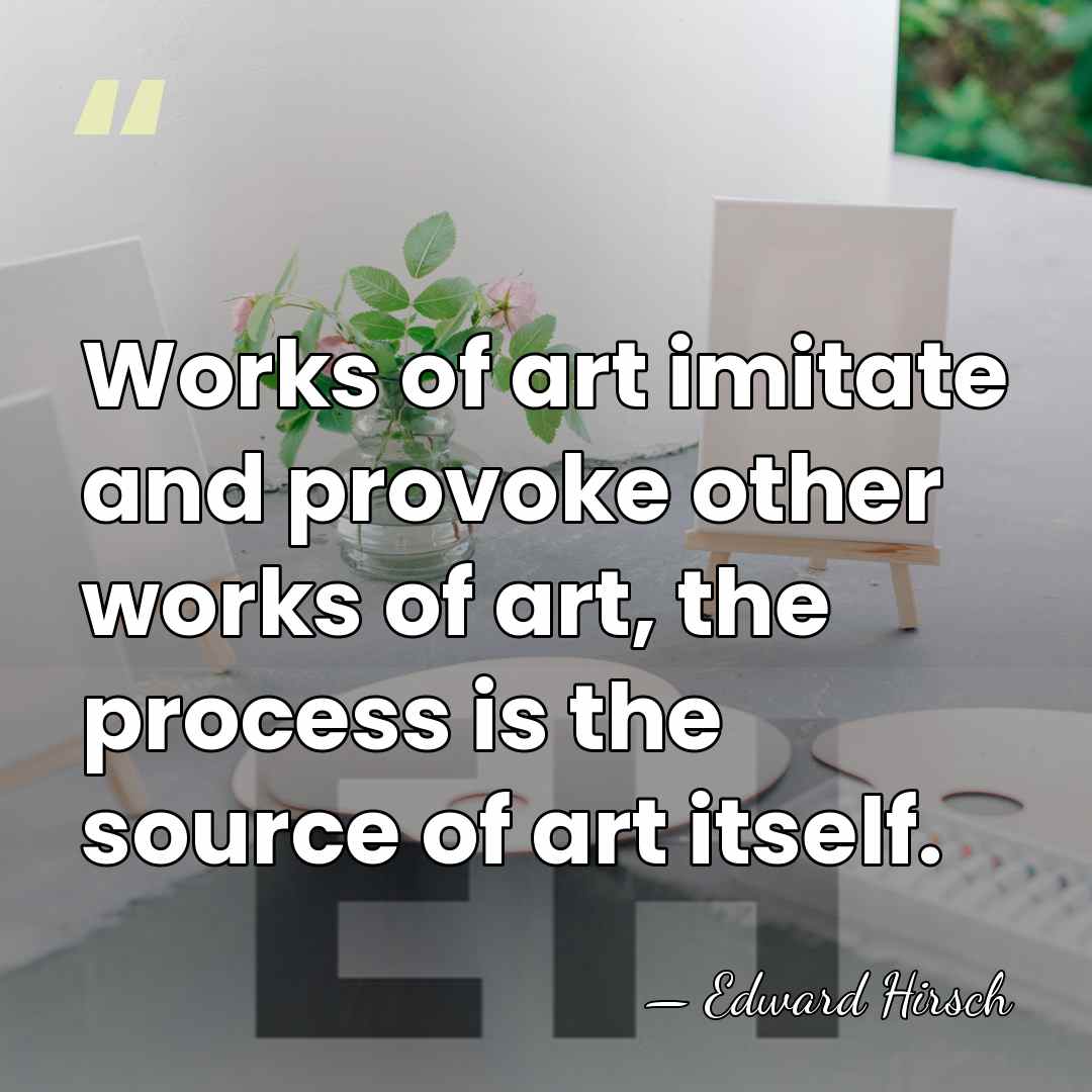 Works of art imitate and provoke other works of art, the process&hellip; - Edward Hirsch