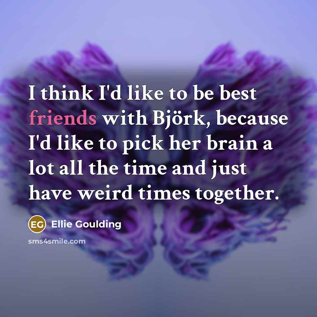 “I think I'd like to be best friends with Björk,…” quote by Ellie Goulding