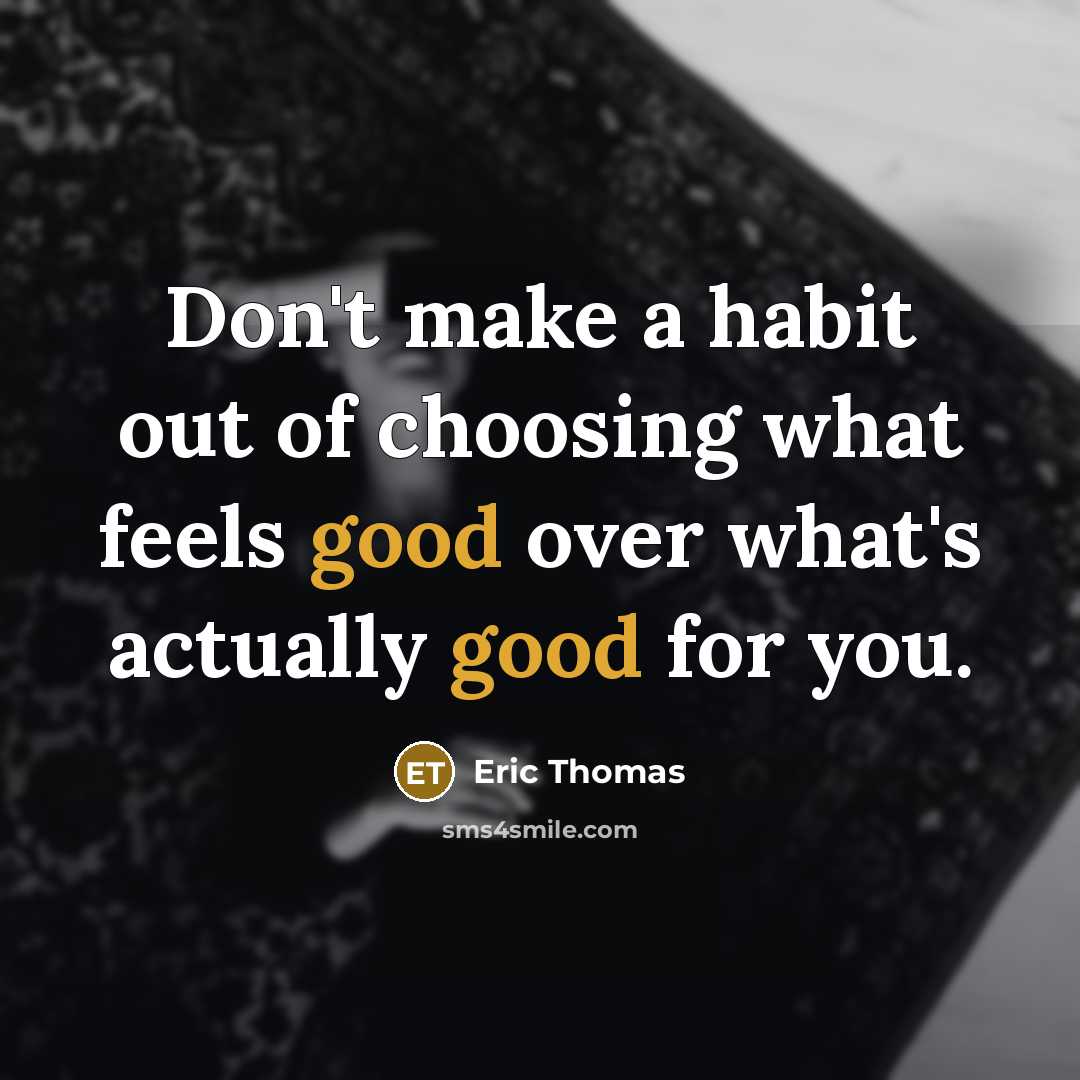 “Don't make a habit out of choosing what feels good…” quote by Eric Thomas