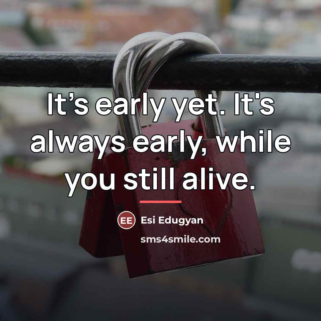 “It's early yet. It's always early, while you still alive.…” quote by Esi Edugyan