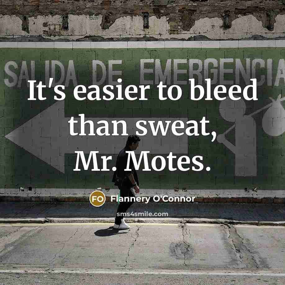 “It's easier to bleed than sweat, Mr. Motes.” quote by Flannery O'Connor