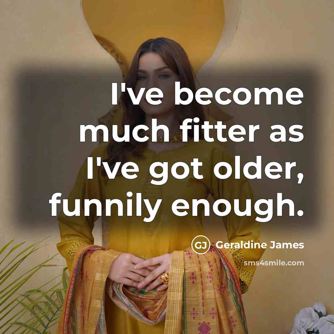 “I've become much fitter as I've got older, funnily enough.…” quote by Geraldine James